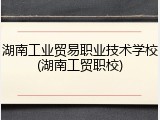 湖南工业贸易职业技术学校(湖南工贸职校)