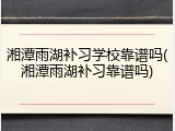 湘潭雨湖补习学校靠谱吗(湘潭雨湖补习靠谱吗)
