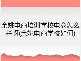 余姚电商培训学校电商怎么样呀(余姚电商学校如何)