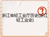 浙江省轻工业厅历史(浙江轻工业史)