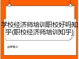 学校经济师培训职校好吗知乎(职校经济师培训知乎)