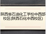 陕西省石油化工学校中西部校区(陕西石化中西校区)