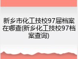 新乡市化工技校97届档案在哪查(新乡化工技校97档案查询)