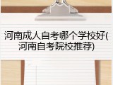河南成人自考哪个学校好(河南自考院校推荐)