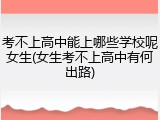 考不上高中能上哪些学校呢女生(女生考不上高中有何出路)