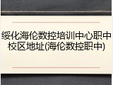 绥化海伦数控培训中心职中校区地址(海伦数控职中)