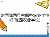 定西陇西县有哪些农业学校好(陇西农业学校)