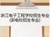 浙江电子工程学校招生专业(浙电校招生专业)