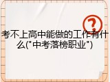 考不上高中能做的工作有什么("中考落榜职业")