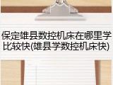 保定雄县数控机床在哪里学比较快(雄县学数控机床快)