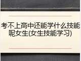 考不上高中还能学什么技能呢女生(女生技能学习)