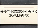 长沙工业贸易职业中专学校(长沙工贸职校)