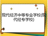 现代经济中等专业学校(现代经专学校)