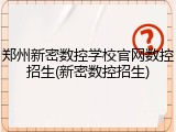 郑州新密数控学校官网数控招生(新密数控招生)