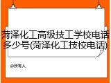 菏泽化工高级技工学校电话多少号(菏泽化工技校电话)