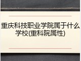 重庆科技职业学院属于什么学校(重科院属性)