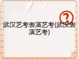 武汉艺考表演艺考(武汉表演艺考)