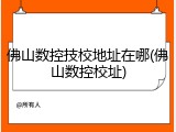 佛山数控技校地址在哪(佛山数控校址)