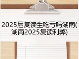 2025届复读生吃亏吗湖南(湖南2025复读利弊)