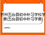忻州五台县初中补习学校学费(五台县初中补习学费)