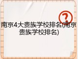南京4大贵族学校排名(南京贵族学校排名)