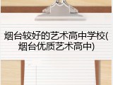 烟台较好的艺术高中学校(烟台优质艺术高中)