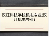 汉江科技学校机电专业(汉江机电专业)