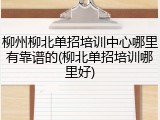 柳州柳北单招培训中心哪里有靠谱的(柳北单招培训哪里好)