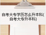 自考大专学历怎么升本科(自考大专升本科)
