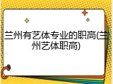 兰州有艺体专业的职高(兰州艺体职高)
