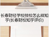 长春财经学校技校怎么样知乎(长春财校知乎评价)