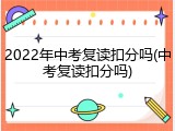 2022年中考复读扣分吗(中考复读扣分吗)