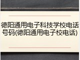 德阳通用电子科技学校电话号码(德阳通用电子校电话)