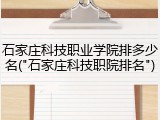 石家庄科技职业学院排多少名("石家庄科技职院排名")