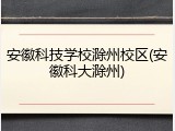 安徽科技学校滁州校区(安徽科大滁州)