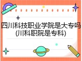 四川科技职业学院是大专吗(川科职院是专科)