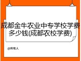 成都金牛农业中专学校学费多少钱(成都农校学费)