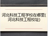 河北科技工程学校在哪里(河北科技工程校址)