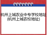 杭州上城农业中专学校地址(杭州上城农校地址)
