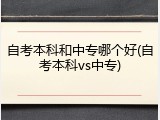 自考本科和中专哪个好(自考本科vs中专)