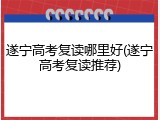 遂宁高考复读哪里好(遂宁高考复读推荐)