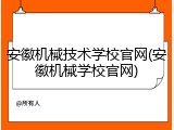 安徽机械技术学校官网(安徽机械学校官网)