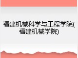 福建机械科学与工程学院(福建机械学院)