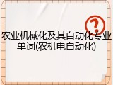 农业机械化及其自动化专业单词(农机电自动化)