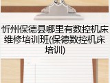 忻州保德县哪里有数控机床维修培训班(保德数控机床培训)