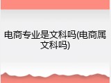 电商专业是文科吗(电商属文科吗)