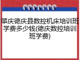 肇庆德庆县数控机床培训班学费多少钱(德庆数控培训班学费)