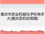 重庆市农业机械化学校有多大(重庆农机校规模)