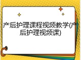 产后护理课程视频教学(产后护理视频课)