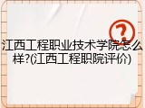 江西工程职业技术学院怎么样?(江西工程职院评价)